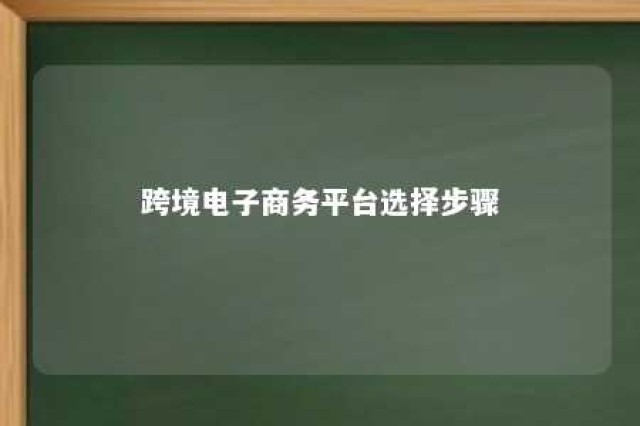 跨境电子商务平台选择步骤 跨境电子商务选品的渠道和方法