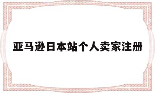 亚马逊日本站个人卖家注册