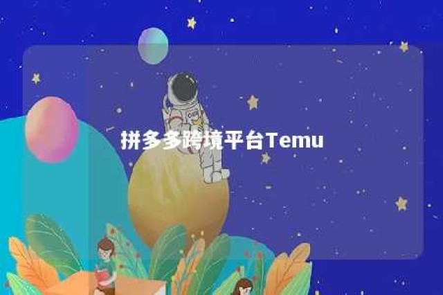 拼多多跨境平台Temu 拼多多跨境平台temu开放入驻