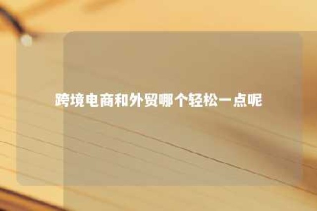 跨境电商和外贸哪个轻松一点呢