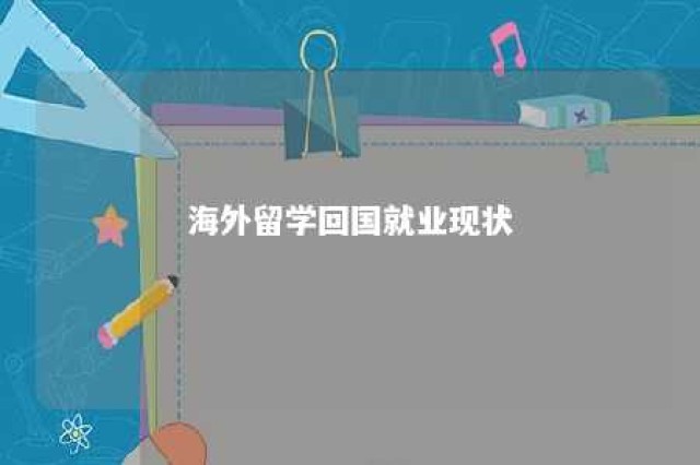 海外留学回国就业现状 海外留学回国就业政策