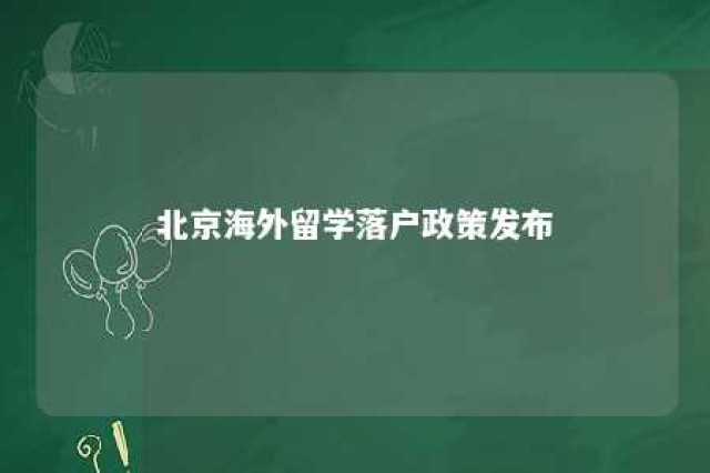 北京海外留学落户政策发布 北京海外留学生落户政策 2020