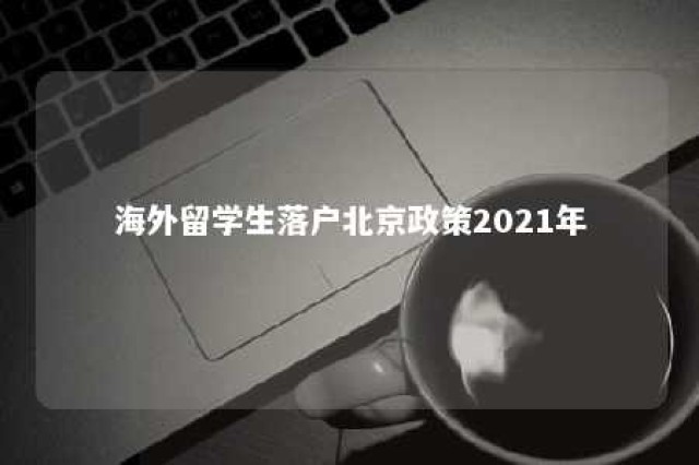 海外留学生落户北京政策2021年 海外留学生落户北京的途径有哪些