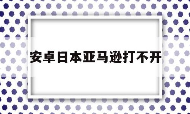 安卓日本亚马逊打不开