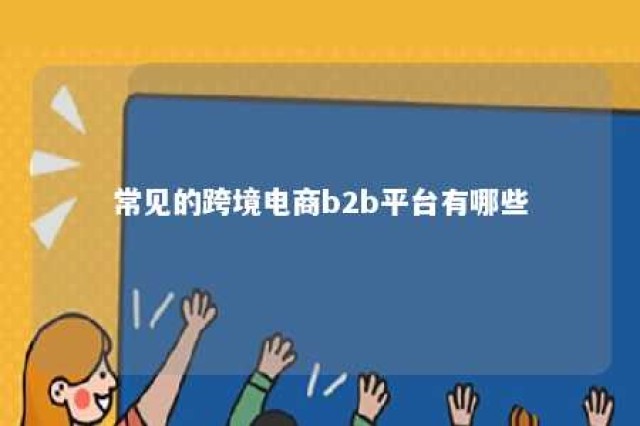 常见的跨境电商b2b平台有哪些 跨境b2b平台分为哪两个类型