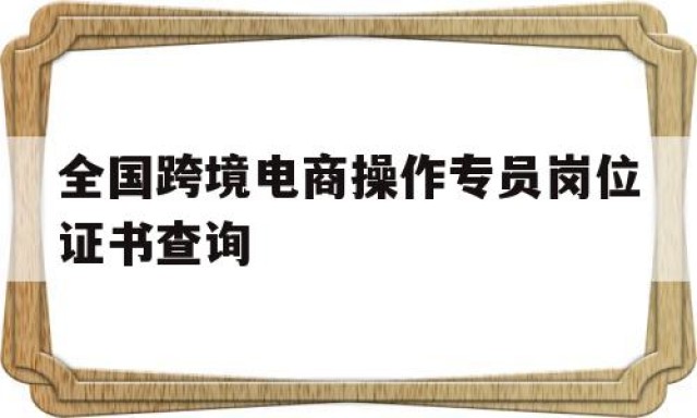 全国跨境电商操作专员岗位证书查询