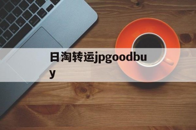 关于日淘转运jpgoodbuy的信息