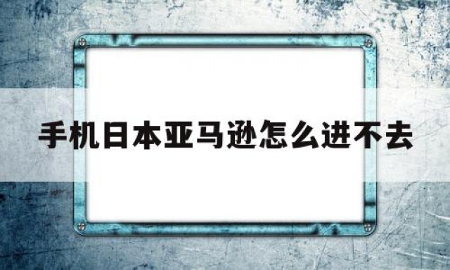 手机日本亚马逊怎么进不去