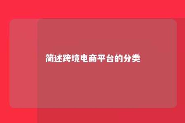 简述跨境电商平台的分类 请总结跨境电商平台的类型