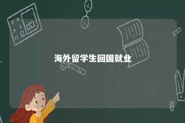 海外留学生回国就业 海外留学生回国就业政策