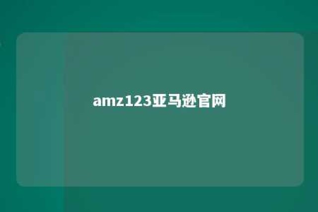 amz123亚马逊官网 amz123亚马逊官网跨境头条