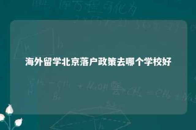 海外留学北京落户政策去哪个学校好 北京2021海外留学落户