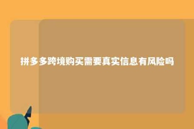 拼多多跨境购买需要真实信息有风险吗 拼多多买跨境商品需要填身份证吗