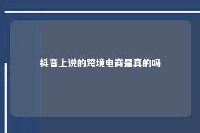 抖音上说的跨境电商是真的吗 抖音上的跨境电商真的假的