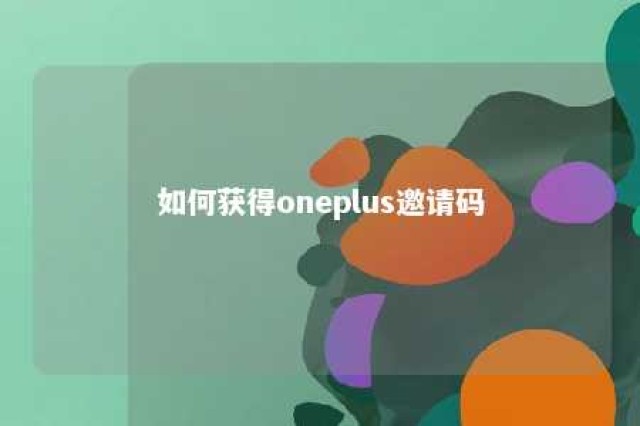 如何获得oneplus邀请码 一加邀请码