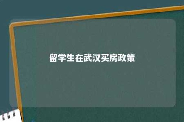 留学生在武汉买房政策 武汉留汉大学生买房