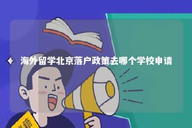 海外留学北京落户政策去哪个学校申请 海外留学北京户口落户政策2021最新