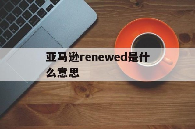 亚马逊renewed是什么意思