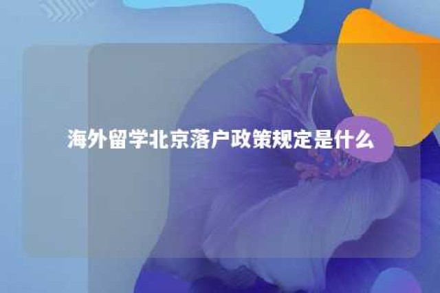 海外留学北京落户政策规定是什么 海外留学生在北京落户新政策