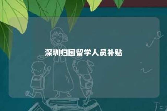 深圳归国留学人员补贴 深圳归国留学生优惠政策