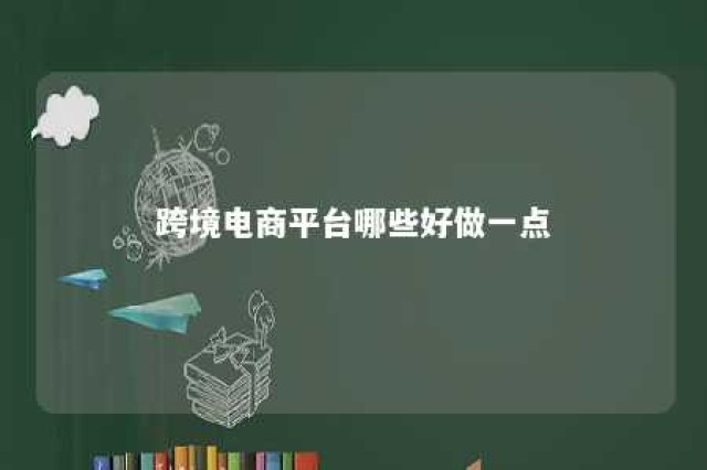 跨境电商平台哪些好做一点 跨境电商哪个平台最好