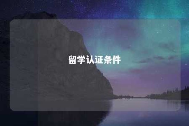 留学认证条件 留学认证条件是什么