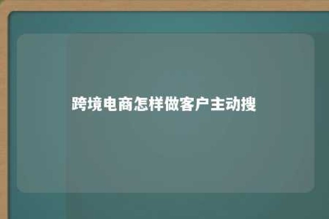 跨境电商怎样做客户主动搜 跨境客户怎么找