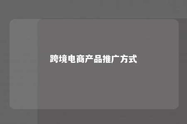 跨境电商产品推广方式 跨境电商产品推广方式包括