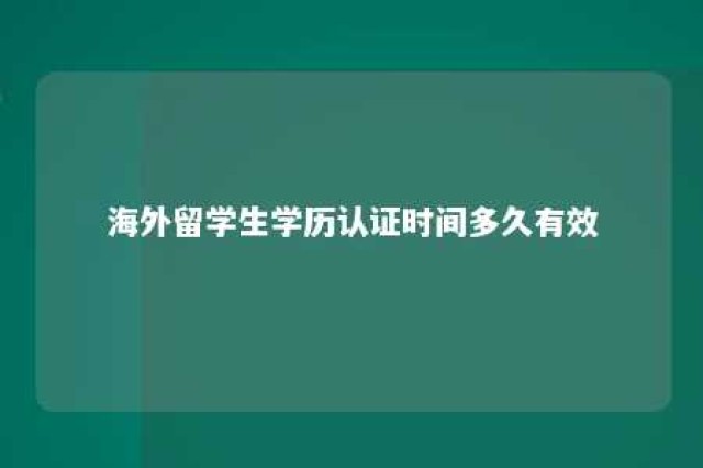 海外留学生学历认证时间多久有效 海外留学人员学历认证中心