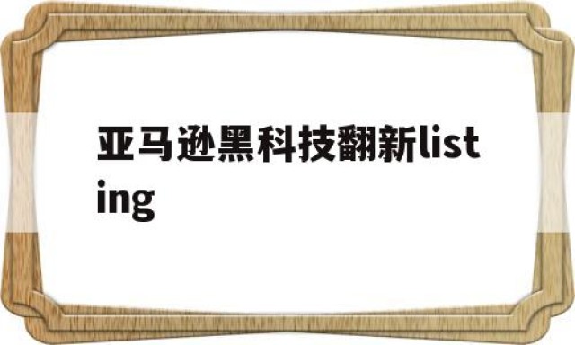 亚马逊黑科技翻新listing的简单介绍