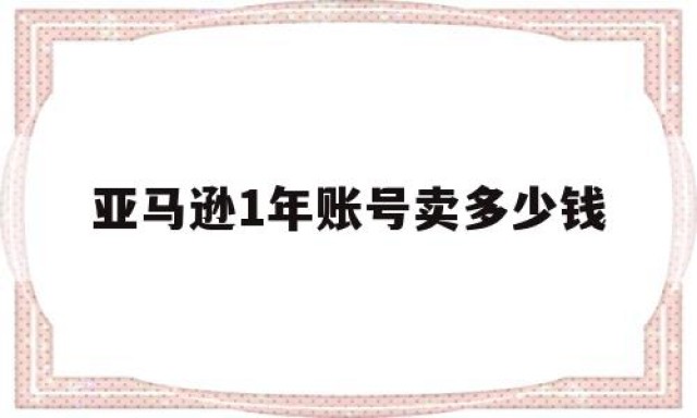 亚马逊1年账号卖多少钱