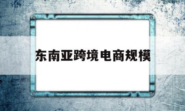 东南亚跨境电商规模