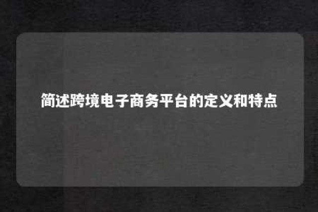 简述跨境电子商务平台的定义和特点 简述跨境电子商务主要平台