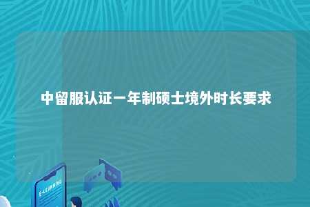 中留服认证一年制硕士境外时长要求