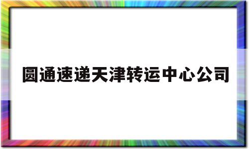 圆通速递天津转运中心公司