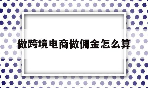 做跨境电商做佣金怎么算