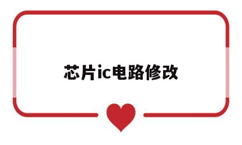 关于芯片ic电路修改的信息