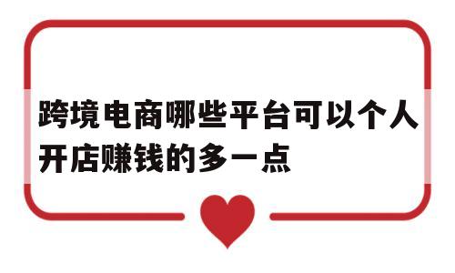 跨境电商哪些平台可以个人开店赚钱的多一点